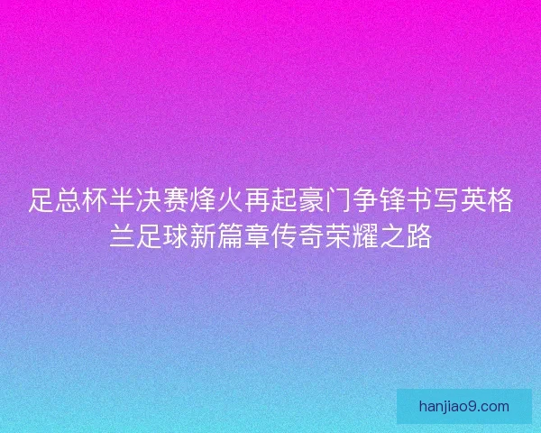 足总杯半决赛烽火再起豪门争锋书写英格兰足球新篇章传奇荣耀之路