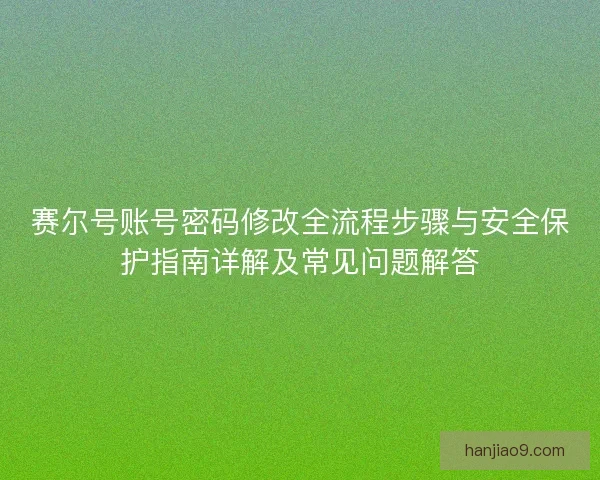 赛尔号账号密码修改全流程步骤与安全保护指南详解及常见问题解答